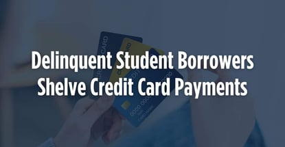Delinquent Student Borrowers Shelve Credit Card Payments
