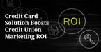 New Credit Card Solution Helps Credit Unions Get More Value Out of Their Marketing Spend