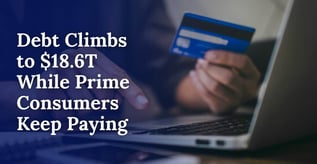Debt Climbs to $18.6T While Prime Consumers Keep Paying