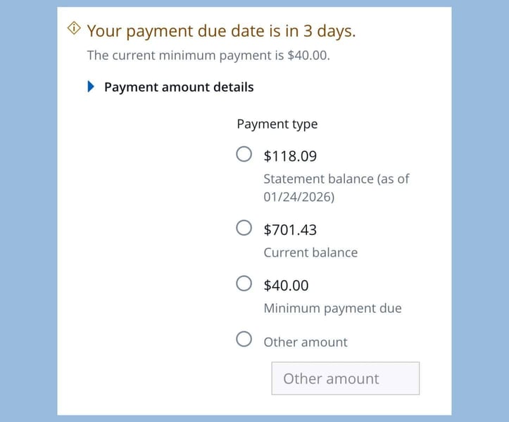 screenshot from Chase online credit card account with the words Your payment is due in 3 days. The current minimum payment is $40.00, Payment amount details: Payment type followed by three radio buttons $118.09 (statement balance as of 1/24/2026), radio button $701.43 (current balance), radio button $40 (minimum payment due), radio button (Other amount) screenshot from Chase online credit card account with the words Your payment is due in 3 days. The current minimum payment is $40.00, Payment amount details: Payment type followed by three radio buttons $118.09 (statement balance as of 1/24/2026), radio button $701.43 (current balance), radio button $40 (minimum payment due), radio button (Other amount)