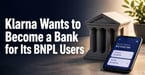Klarna Wants to Turn BNPL Users Into Banking Customers